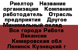 Риелтор › Название организации ­ Компания-работодатель › Отрасль предприятия ­ Другое › Минимальный оклад ­ 1 - Все города Работа » Вакансии   . Кемеровская обл.,Ленинск-Кузнецкий г.